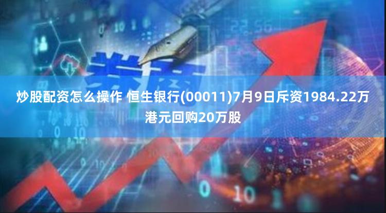 炒股配资怎么操作 恒生银行(00011)7月9日斥资1984.22万港元回购20万股