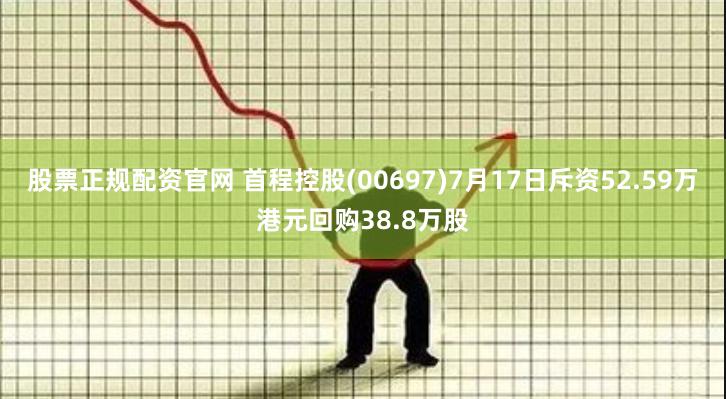 股票正规配资官网 首程控股(00697)7月17日斥资52.59万港元回购38.8万股