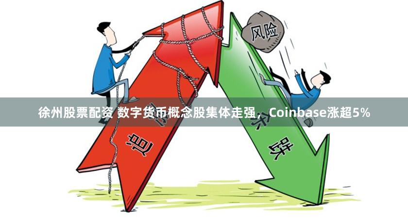 徐州股票配资 数字货币概念股集体走强，Coinbase涨超5%