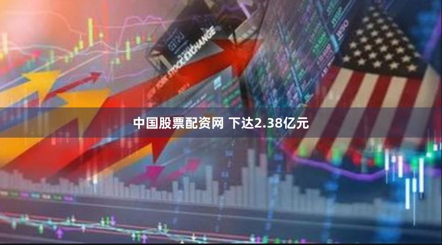 中国股票配资网 下达2.38亿元