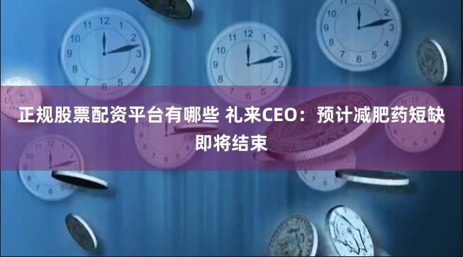 正规股票配资平台有哪些 礼来CEO：预计减肥药短缺即将结束