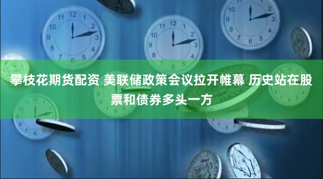 攀枝花期货配资 美联储政策会议拉开帷幕 历史站在股票和债券多头一方