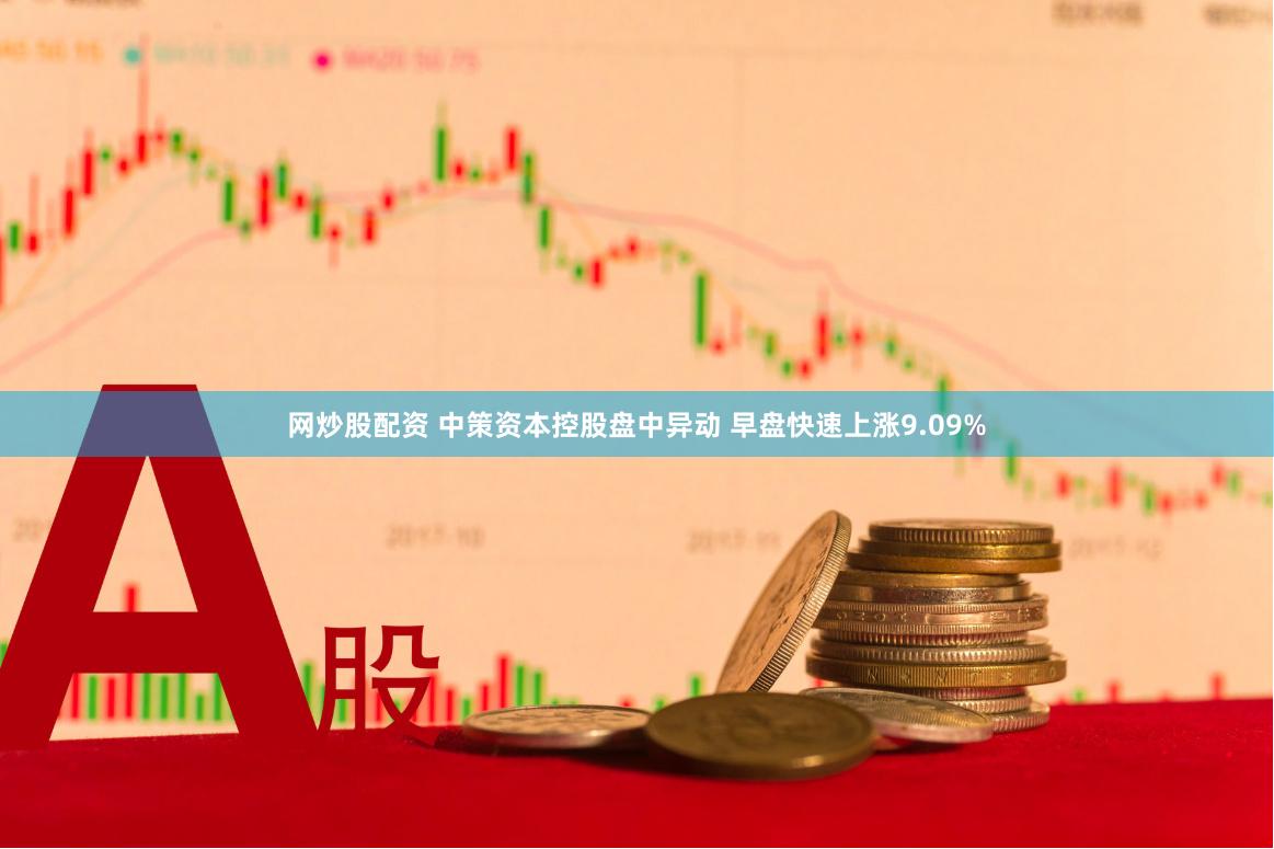 网炒股配资 中策资本控股盘中异动 早盘快速上涨9.09%