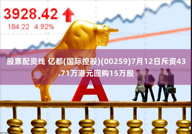 股票配资线 亿都(国际控股)(00259)7月12日斥资43.71万港元回购15万股