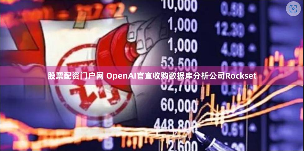 股票配资门户网 OpenAI官宣收购数据库分析公司Rockset