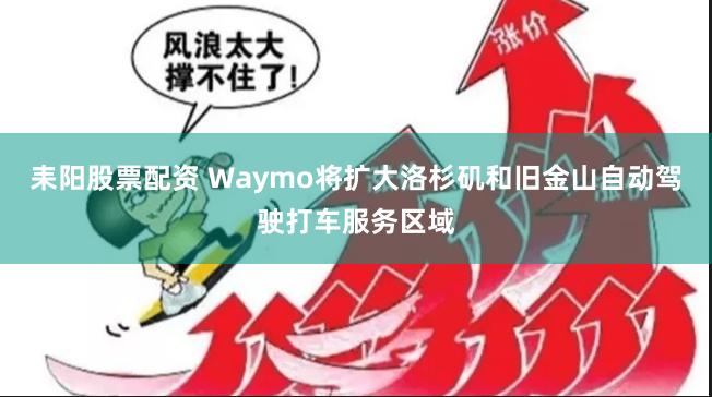 耒阳股票配资 Waymo将扩大洛杉矶和旧金山自动驾驶打车服务区域