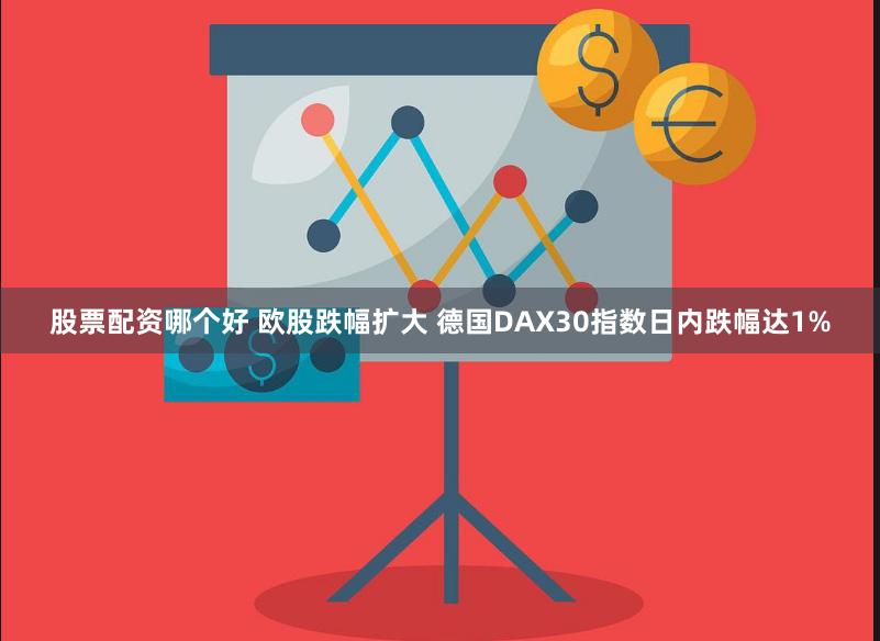 股票配资哪个好 欧股跌幅扩大 德国DAX30指数日内跌幅达1%