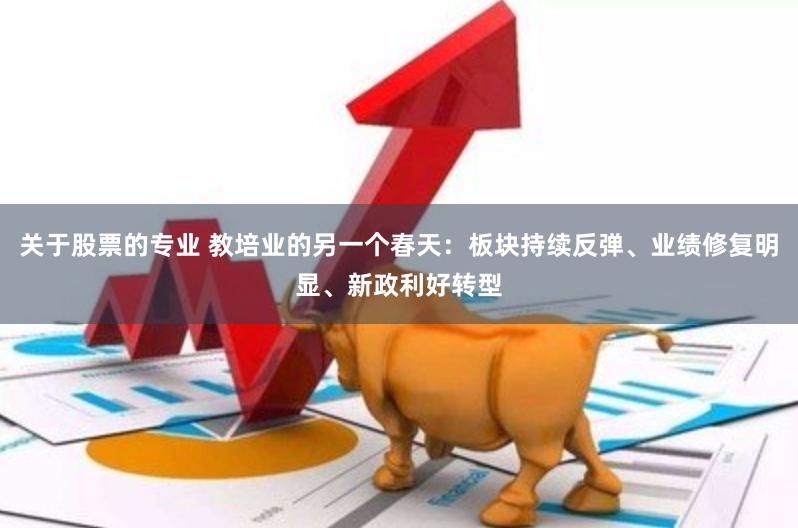 关于股票的专业 教培业的另一个春天：板块持续反弹、业绩修复明显、新政利好转型