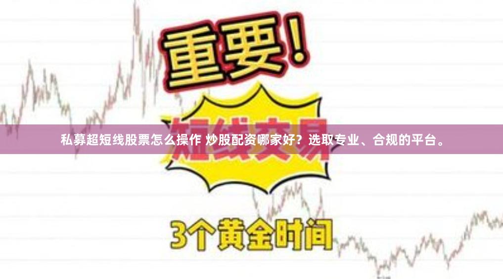 私募超短线股票怎么操作 炒股配资哪家好？选取专业、合规的平台。